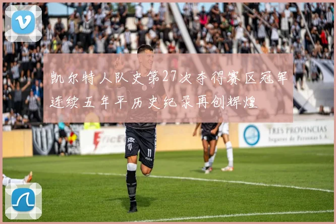 凯尔特人队史第27次夺得赛区冠军连续五年平历史纪录再创辉煌