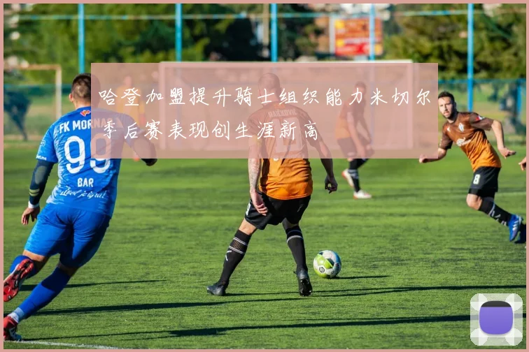 哈登加盟提升骑士组织能力米切尔季后赛表现创生涯新高