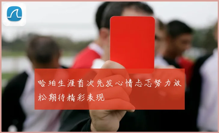 哈珀生涯首次先发心情忐忑努力放松期待精彩表现